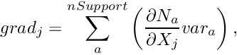 \[ grad_{j} = \sum_a^{nSupport} \left ( \frac{\partial N_a}{\partial X_j} var_{a}\right ), \]